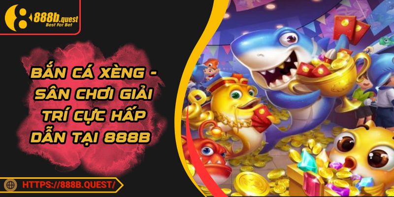 Bắn Cá Xèng - Sân Chơi Giải Trí Cực Hấp Dẫn Tại 888B 