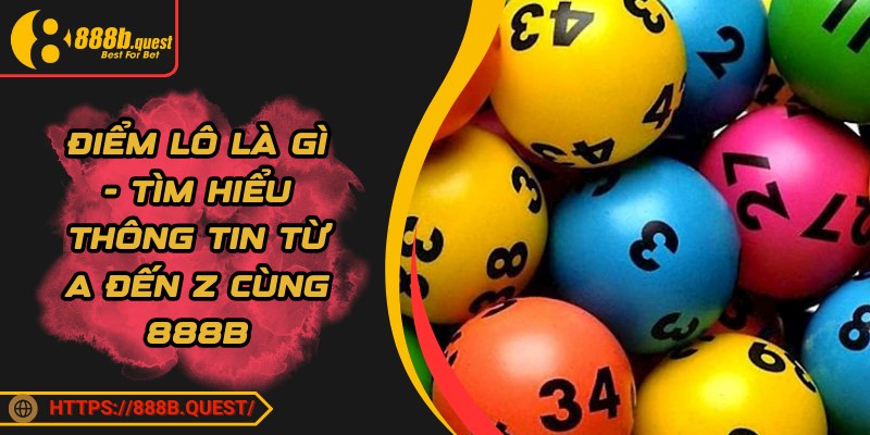 Điểm Lô Là Gì - Tìm Hiểu Thông Tin Từ A đến Z Cùng 888B