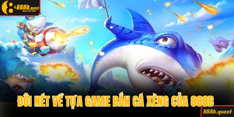 Đôi nét về tựa game bắn cá xèng của 888B 