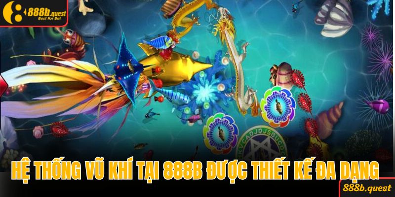 Hệ thống vũ khí tại 888B được thiết kế đa dạng 