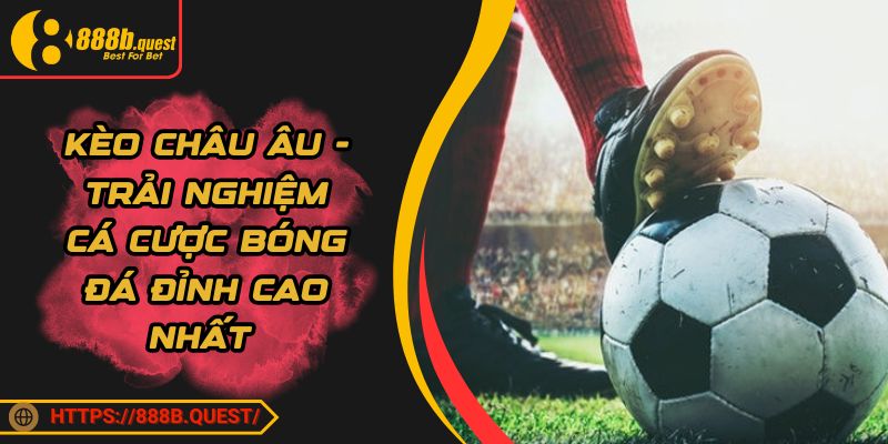 Kèo Châu Âu - Trải Nghiệm Cá Cược Bóng Đá Đỉnh Cao Nhất 