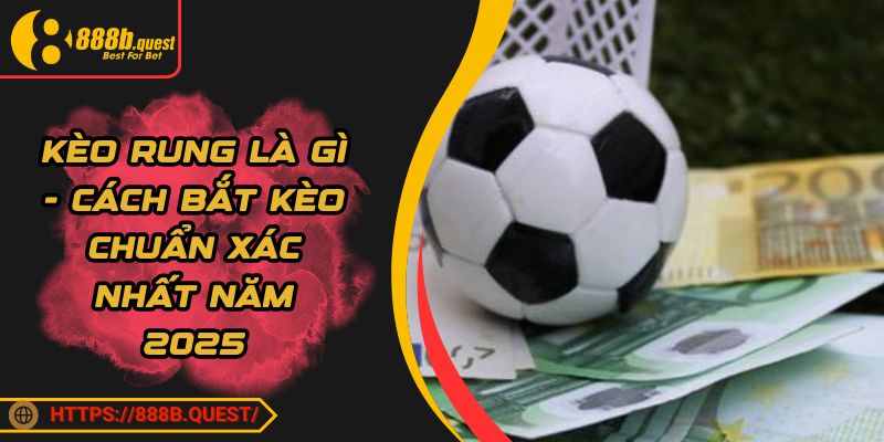 Kèo Rung Là Gì - Cách Bắt Kèo Chuẩn Xác Nhất Năm 2025