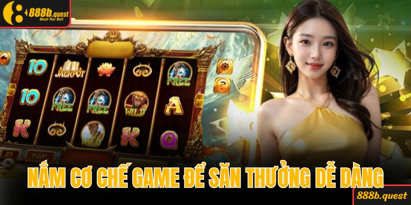 Nắm rõ cơ chế game để săn thưởng cực dễ dàng