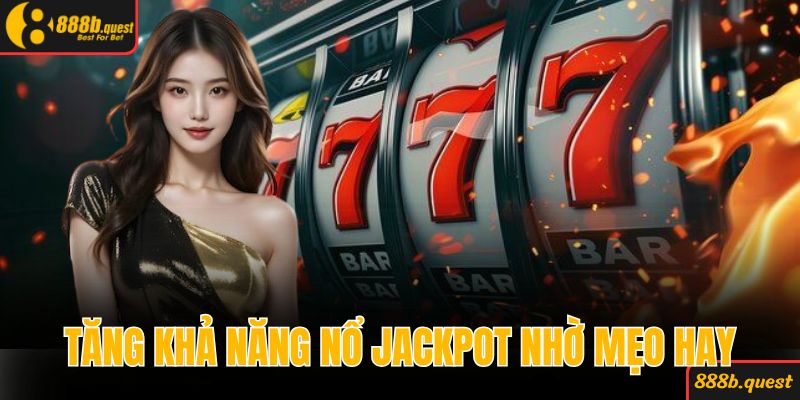 Tăng khả năng nổ jackpot khủng nhờ mẹo hay mỗi ngày
