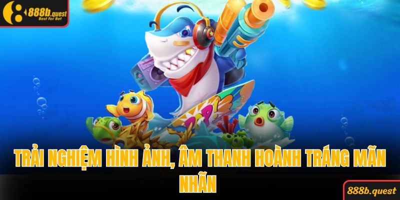 Trải nghiệm hình ảnh, âm thanh hoành tráng mãn nhãn 